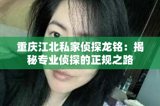 重庆江北私家侦探龙铭：揭秘专业侦探的正规之路