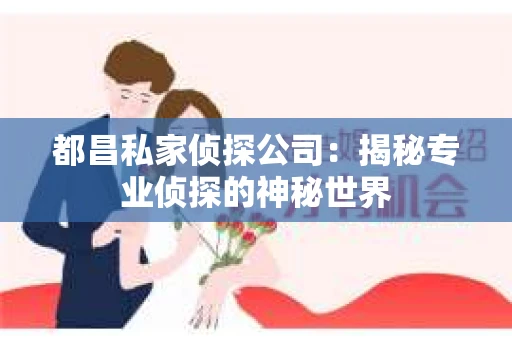 都昌私家侦探公司：揭秘专业侦探的神秘世界