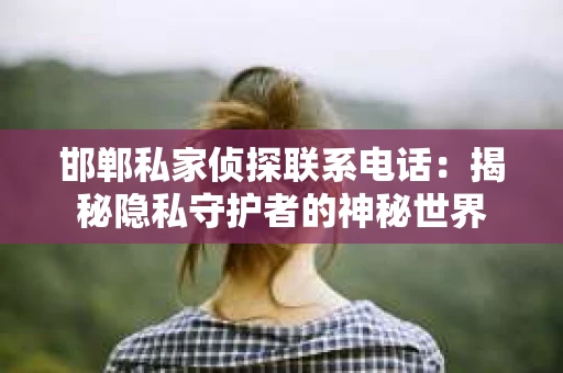 邯郸私家侦探联系电话：揭秘隐私守护者的神秘世界