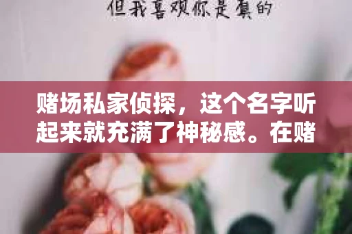 赌场私家侦探，这个名字听起来就充满了神秘感。在赌场这个充满诱惑和风险的地方，私家侦探的存在似乎是为了揭开那些不为人知的秘密。那么，赌场私家侦探究竟是谁？今天，我们就来一探究竟。