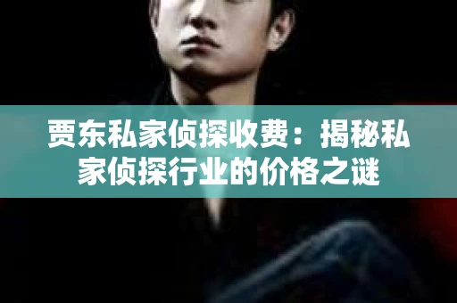 贾东私家侦探收费：揭秘私家侦探行业的价格之谜