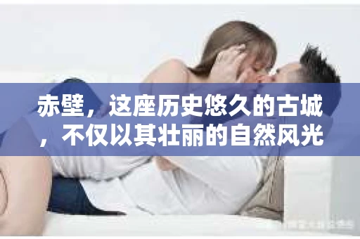 赤壁，这座历史悠久的古城，不仅以其壮丽的自然风光和深厚的文化底蕴吸引着无数游客，也因其独特的地理位置和人文环境，衍生出许多特殊的服务行业。今天，我们就来聊聊赤壁有没有私家侦探的公司。