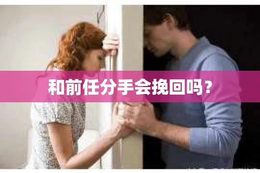 和前任分手会挽回吗？