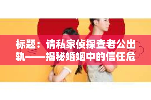 标题：请私家侦探查老公出轨——揭秘婚姻中的信任危机