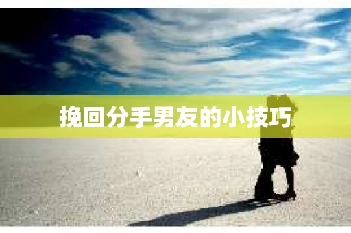 挽回分手男友的小技巧