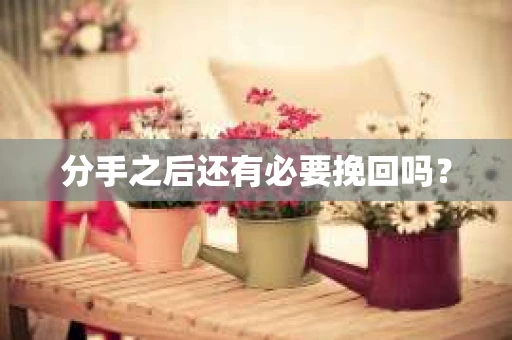 分手之后还有必要挽回吗？