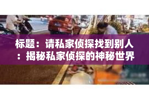 标题：请私家侦探找到别人：揭秘私家侦探的神秘世界