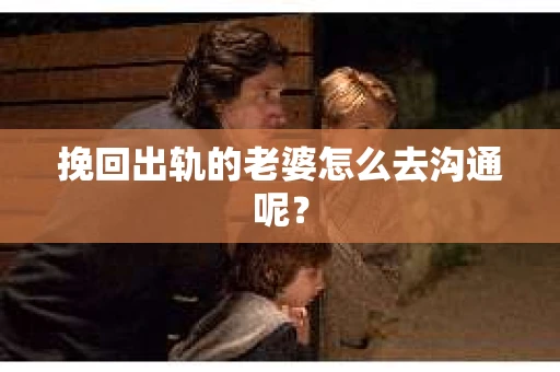 挽回出轨的老婆怎么去沟通呢？