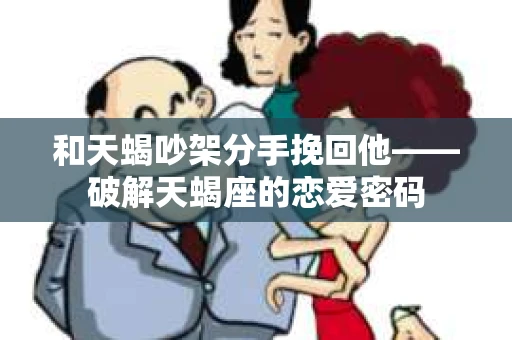 和天蝎吵架分手挽回他——破解天蝎座的恋爱密码