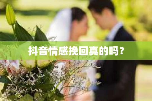 抖音情感挽回真的吗？