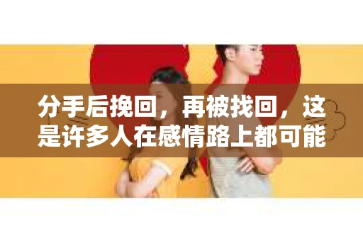 分手后挽回，再被找回，这是许多人在感情路上都可能遇到的情况。那么，分手后挽回成功，对方为何还会再次找你呢？本文将深入探讨这一现象，帮助你更好地理解情感世界的微妙变化