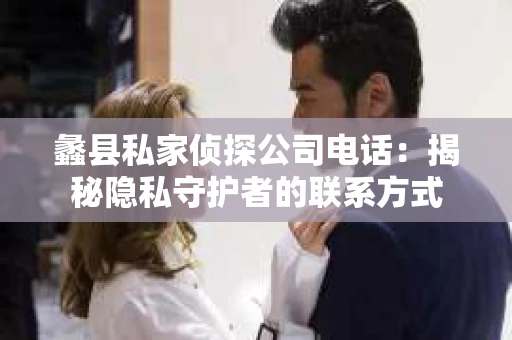 蠡县私家侦探公司电话：揭秘隐私守护者的联系方式