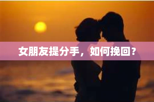 女朋友提分手，如何挽回？
