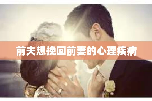 前夫想挽回前妻的心理疾病
