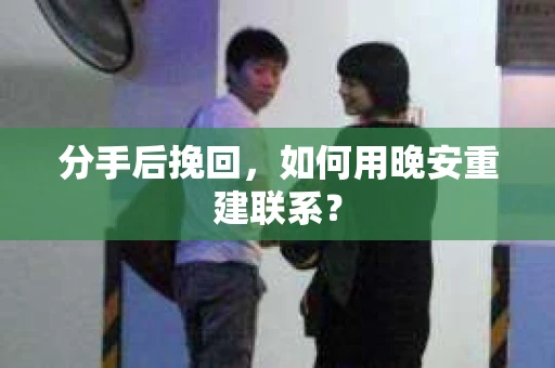 分手后挽回，如何用晚安重建联系？