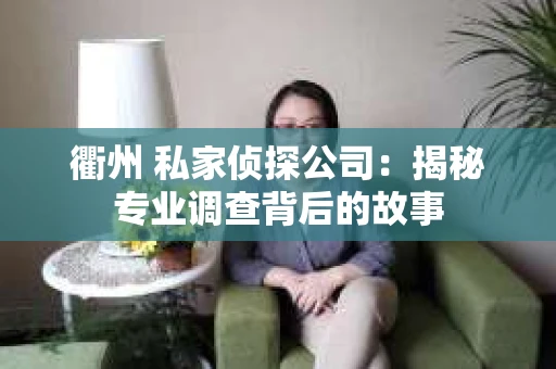 衢州 私家侦探公司：揭秘专业调查背后的故事